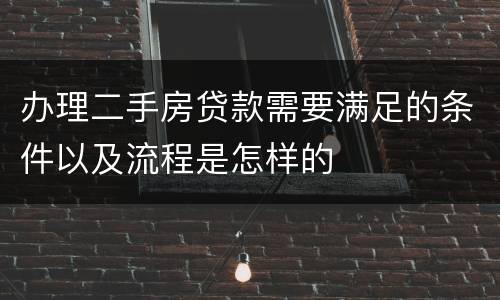 办理二手房贷款需要满足的条件以及流程是怎样的
