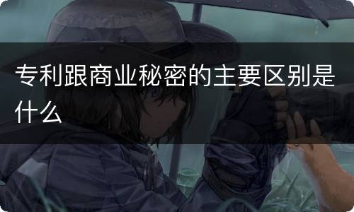 专利跟商业秘密的主要区别是什么