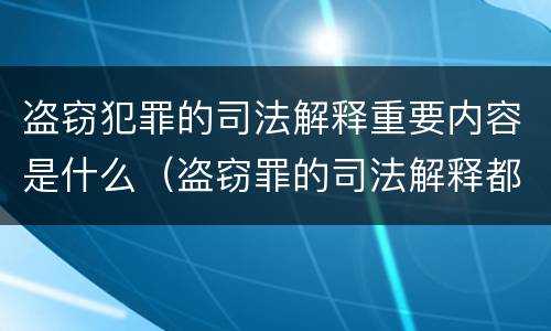 盗窃犯罪的司法解释重要内容是什么（盗窃罪的司法解释都有哪些）