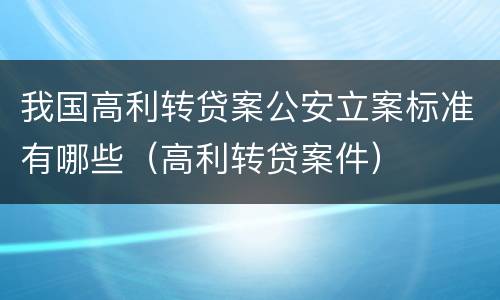 我国高利转贷案公安立案标准有哪些（高利转贷案件）