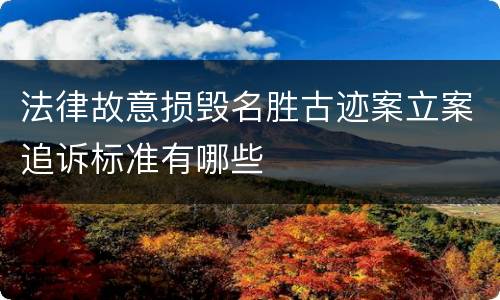 法律故意损毁名胜古迹案立案追诉标准有哪些