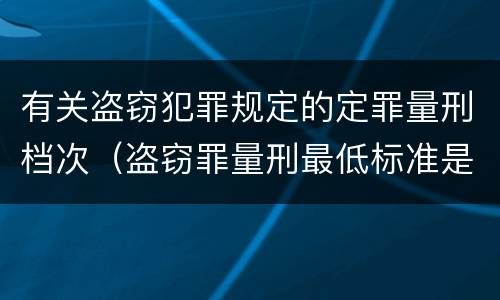 有关盗窃犯罪规定的定罪量刑档次（盗窃罪量刑最低标准是）