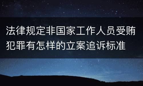 法律规定非国家工作人员受贿犯罪有怎样的立案追诉标准