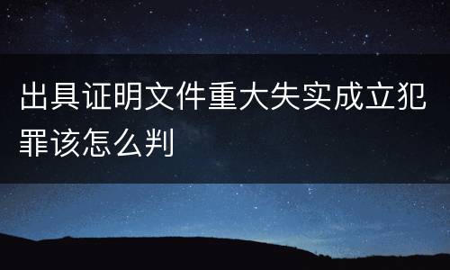 出具证明文件重大失实成立犯罪该怎么判