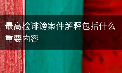 最高检诽谤案件解释包括什么重要内容