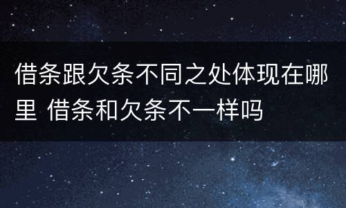 借条跟欠条不同之处体现在哪里 借条和欠条不一样吗