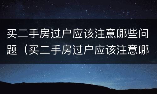 买二手房过户应该注意哪些问题（买二手房过户应该注意哪些问题和问题）
