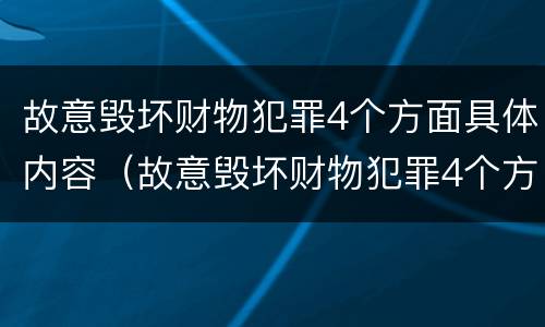 故意毁坏财物犯罪4个方面具体内容（故意毁坏财物犯罪4个方面具体内容有哪些）
