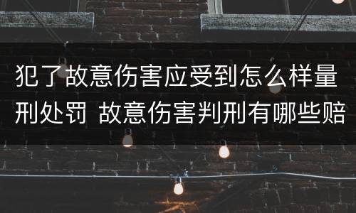 犯了故意伤害应受到怎么样量刑处罚 故意伤害判刑有哪些赔偿