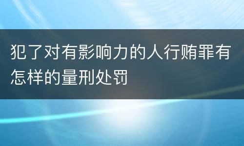 犯了对有影响力的人行贿罪有怎样的量刑处罚