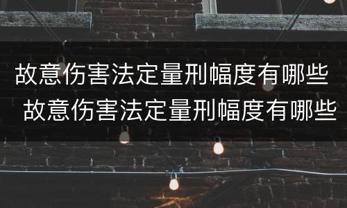 故意伤害法定量刑幅度有哪些 故意伤害法定量刑幅度有哪些情形