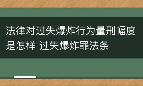法律对过失爆炸行为量刑幅度是怎样 过失爆炸罪法条