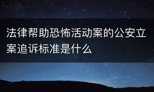 法律帮助恐怖活动案的公安立案追诉标准是什么