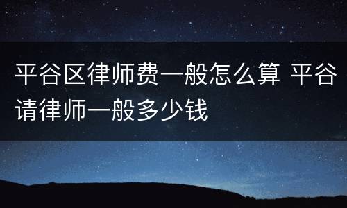 平谷区律师费一般怎么算 平谷请律师一般多少钱