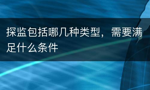 探监包括哪几种类型，需要满足什么条件