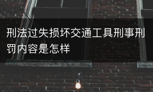 刑法过失损坏交通工具刑事刑罚内容是怎样