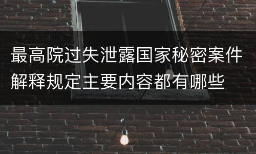 最高院过失泄露国家秘密案件解释规定主要内容都有哪些