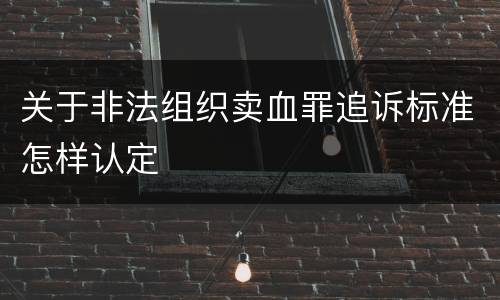 关于非法组织卖血罪追诉标准怎样认定