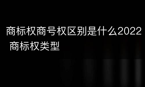 商标权商号权区别是什么2022 商标权类型