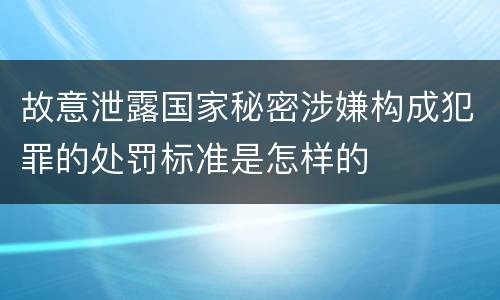 故意泄露国家秘密涉嫌构成犯罪的处罚标准是怎样的