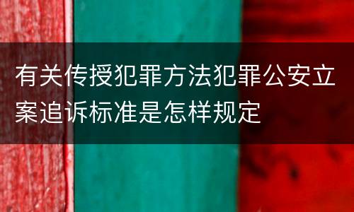 有关传授犯罪方法犯罪公安立案追诉标准是怎样规定