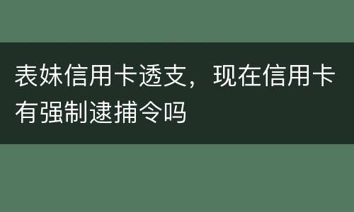 表妹信用卡透支，现在信用卡有强制逮捕令吗