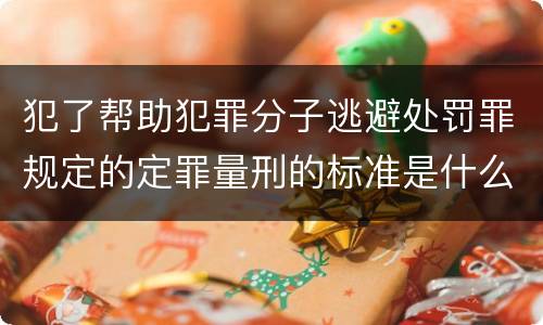 犯了帮助犯罪分子逃避处罚罪规定的定罪量刑的标准是什么