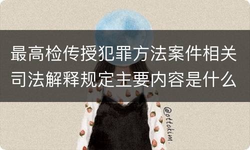 最高检传授犯罪方法案件相关司法解释规定主要内容是什么
