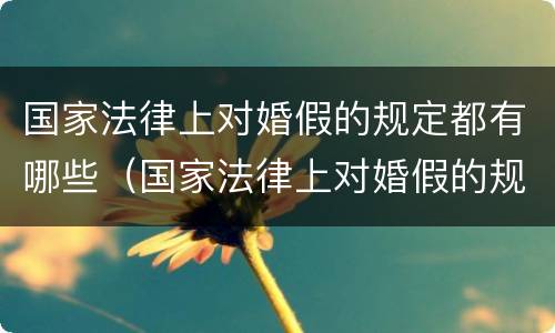 国家法律上对婚假的规定都有哪些（国家法律上对婚假的规定都有哪些内容）
