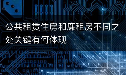公共租赁住房和廉租房不同之处关键有何体现