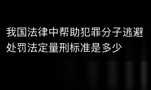 我国法律中帮助犯罪分子逃避处罚法定量刑标准是多少