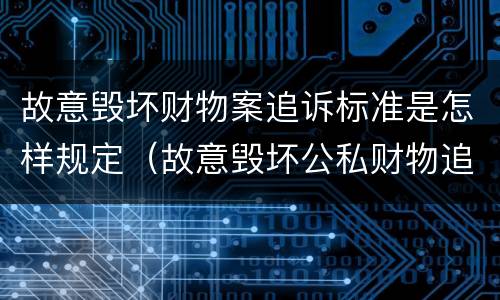 故意毁坏财物案追诉标准是怎样规定（故意毁坏公私财物追诉标准）