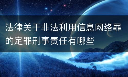 法律关于非法利用信息网络罪的定罪刑事责任有哪些