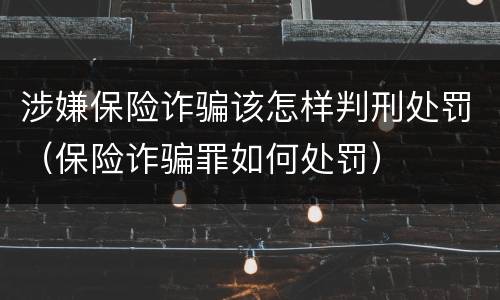 涉嫌保险诈骗该怎样判刑处罚（保险诈骗罪如何处罚）