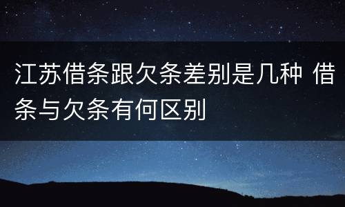 江苏借条跟欠条差别是几种 借条与欠条有何区别
