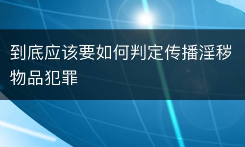 到底应该要如何判定传播淫秽物品犯罪