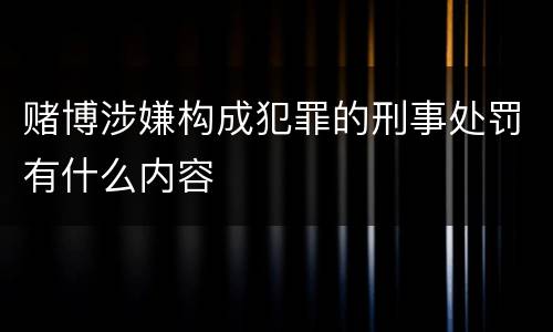 赌博涉嫌构成犯罪的刑事处罚有什么内容