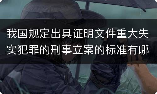 我国规定出具证明文件重大失实犯罪的刑事立案的标准有哪些