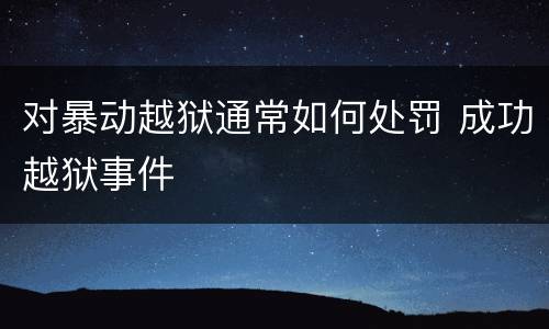 对暴动越狱通常如何处罚 成功越狱事件