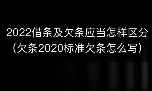 2022借条及欠条应当怎样区分（欠条2020标准欠条怎么写）