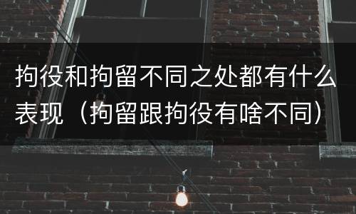 拘役和拘留不同之处都有什么表现（拘留跟拘役有啥不同）