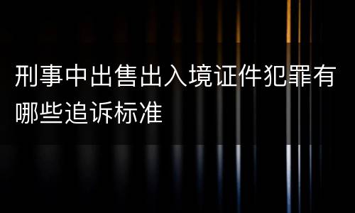 刑事中出售出入境证件犯罪有哪些追诉标准