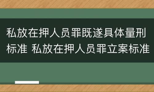 私放在押人员罪既遂具体量刑标准 私放在押人员罪立案标准
