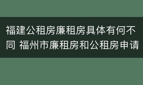 福建公租房廉租房具体有何不同 福州市廉租房和公租房申请标准