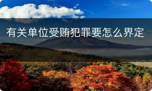 有关单位受贿犯罪要怎么界定