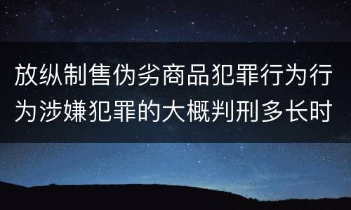 放纵制售伪劣商品犯罪行为行为涉嫌犯罪的大概判刑多长时间