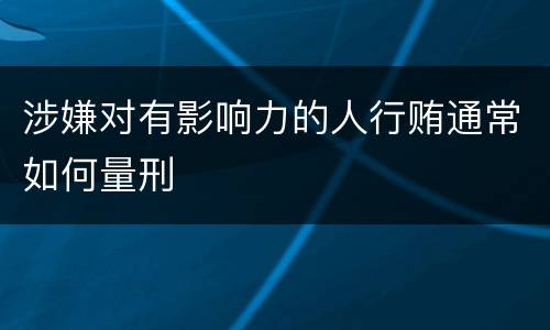 涉嫌对有影响力的人行贿通常如何量刑