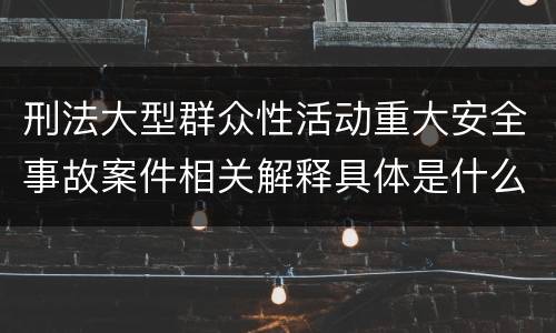 刑法大型群众性活动重大安全事故案件相关解释具体是什么内容
