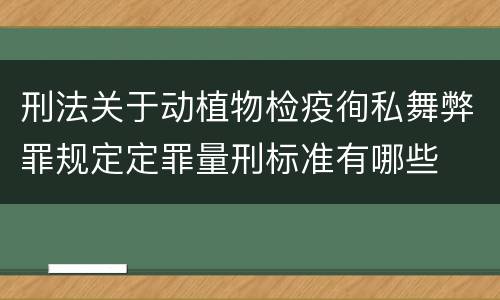 刑法关于动植物检疫徇私舞弊罪规定定罪量刑标准有哪些