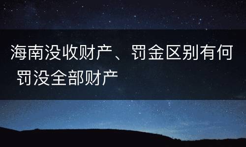 海南没收财产、罚金区别有何 罚没全部财产